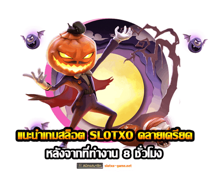 แนะนำเกมสล็อต SLOTXO คลายเครียด หลังจากที่ทำงาน 8 ชั่วโมง