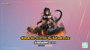 สมัครสมาชิก SLOTXO ใหม่ ไม่ต้องฝากก่อน รับเครดิตฟรี 100 ปก